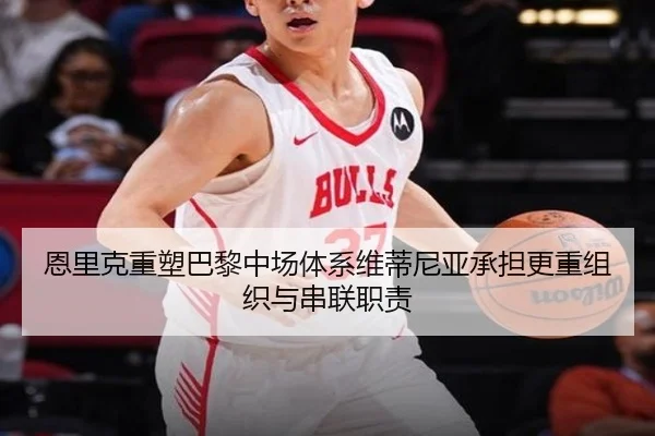 恩里克重塑巴黎中场体系维蒂尼亚承担更重组织与串联职责
