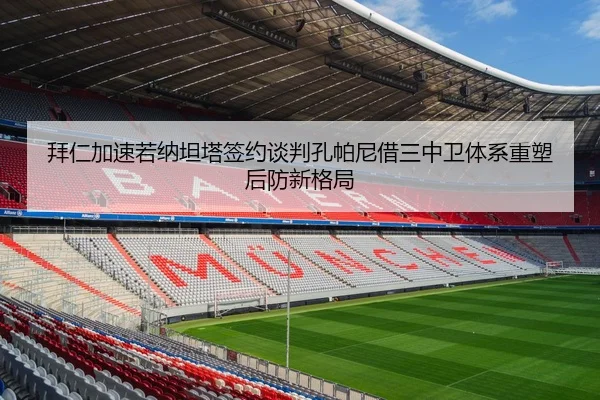 拜仁加速若纳坦塔签约谈判孔帕尼借三中卫体系重塑后防新格局