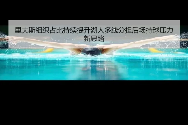 里夫斯组织占比持续提升湖人多线分担后场持球压力新思路